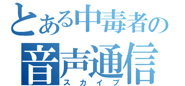 とある中毒者の音声通信（スカイプ）