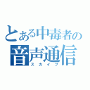 とある中毒者の音声通信（スカイプ）