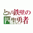 とある鉄壁の四聖勇者（しせいゆうしゃ）