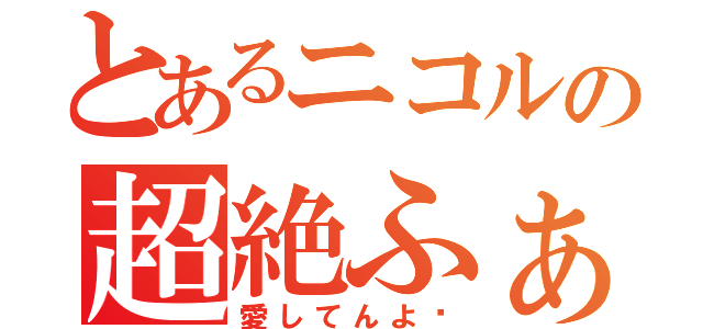 とあるニコルの超絶ふぁみ（愛してんよ‼）