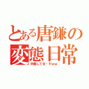 とある唐鎌の変態日常（卒業してま〜すｗｗ）