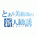 とある美術部の新人勧誘（スカウト）