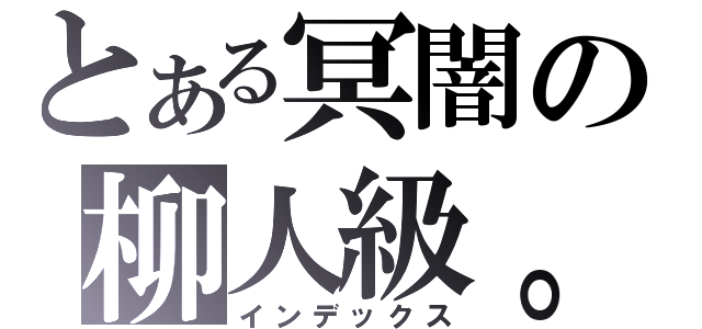 とある冥闇の柳人級。（インデックス）