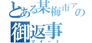 とある某梅市アンチの御返事（ツイート）