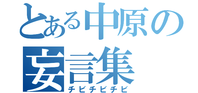 とある中原の妄言集（チビチビチビ）