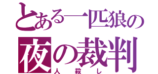 とある一匹狼の夜の裁判（人殺し）