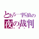 とある一匹狼の夜の裁判（人殺し）