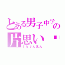 とある男子中学生の片思い♡（↑たぶん晃大）