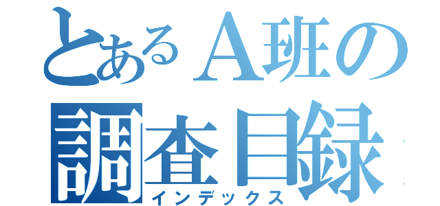 とあるＡ班の調査目録（インデックス）