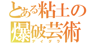 とある粘土の爆破芸術（デイダラ）