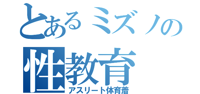 とあるミズノの性教育（アスリート体育着）