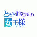 とある御近所の女王様（バタカス）