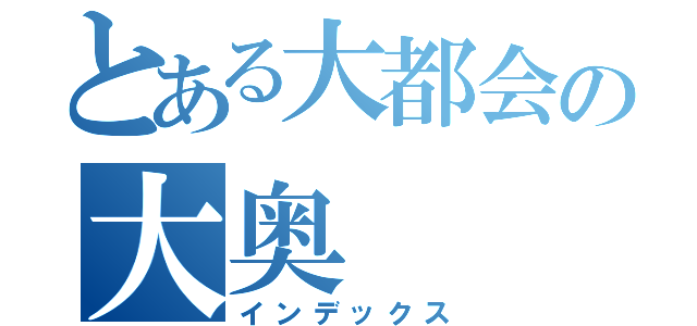 とある大都会の大奥（インデックス）