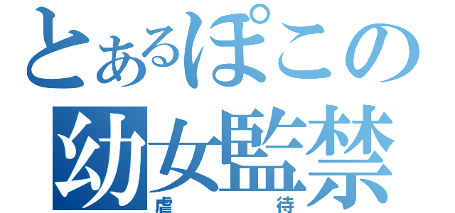 とあるぽこの幼女監禁（虐待）