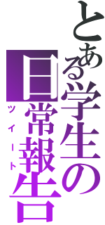 とある学生の日常報告（ツイート）