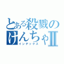 とある殺戮のけんちゃんⅡ（インデックス）