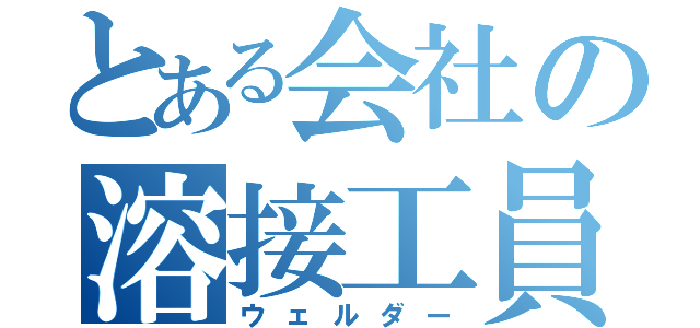 とある会社の溶接工員（ウェルダー）