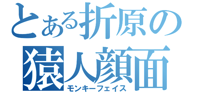 とある折原の猿人顔面（モンキーフェイス）