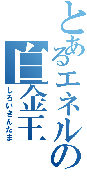 とあるエネルの白金王（しろいきんたま）