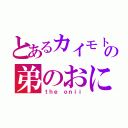 とあるカイモトの弟のおにい（ｔｈｅ ｏｎｉｉ）