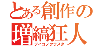 とある創作の増縞狂人（デイコノクラスタ）