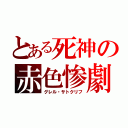 とある死神の赤色惨劇（グレル・サトクリフ）