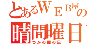 とあるＷＥＢ屋達の晴間曜日（つかの間の凪）