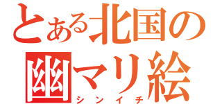 とある北国の幽マリ絵師（シンイチ）