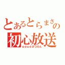 とあるとらまさの初心放送（ｇｄｇｄざつだん）