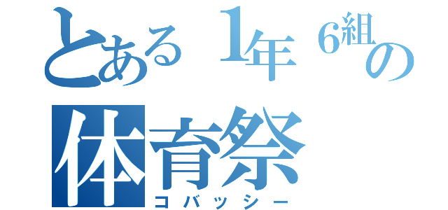 とある１年６組の体育祭（コバッシー）