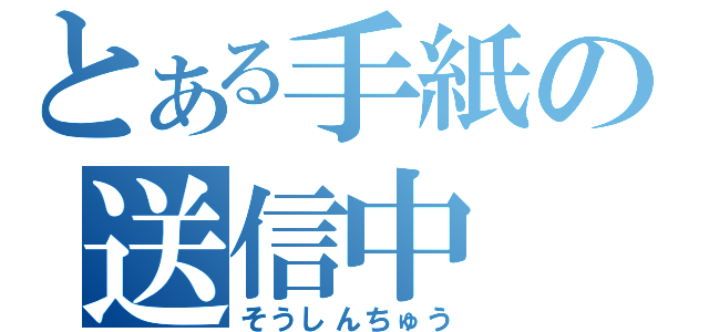 とある手紙の送信中（そうしんちゅう）