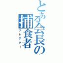 とある会長の捕食者（プレデター）