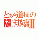 とある道技のたま披露Ⅱ（ジャグラー）