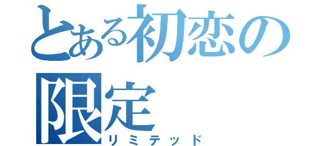 とある初恋の限定（リミテッド）