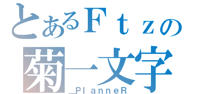 とあるＦｔｚの菊一文字（＿ＰｌａｎｎｅＲ）