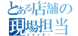 とある店舗の現場担当（ツイッター）