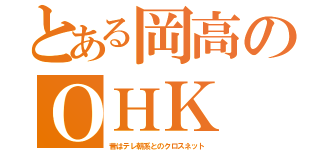 とある岡高のＯＨＫ（昔はテレ朝系とのクロスネット）