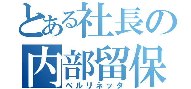 とある社長の内部留保（ベルリネッタ）