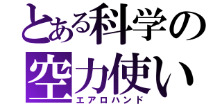 とある科学の空力使い（エアロハンド）