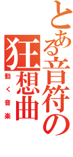 とある音符の狂想曲（動く音楽）