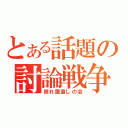 とある話題の討論戦争（照れ屋直しの会）