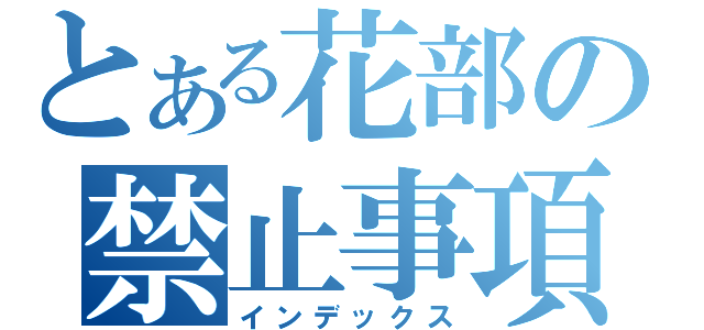 とある花部の禁止事項（インデックス）