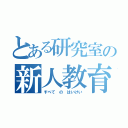 とある研究室の新人教育（すべて の はいけい）