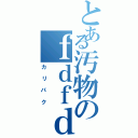 とある汚物のｆｄｆｄ（ｒｙ（カ リ パ ク）