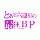 とある六連星の最狂ＢＰ（Ｉ ♥ｌｅｇａｃｙ）