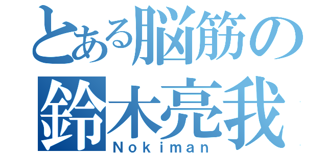 とある脳筋の鈴木亮我（Ｎｏｋｉｍａｎ）