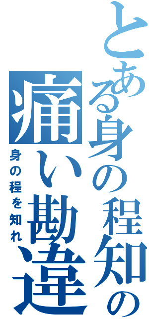 とある身の程知らずのの痛い勘違い（身の程を知れ）