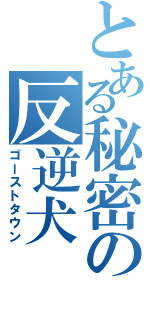 とある秘密の反逆犬（ゴーストタウン）