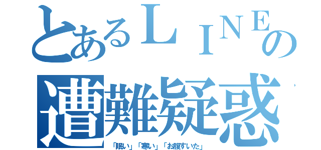 とあるＬＩＮＥの遭難疑惑（「眠い」「寒い」「お腹すいた」）