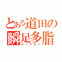 とある道田の瞬足多脂（デーブガン）